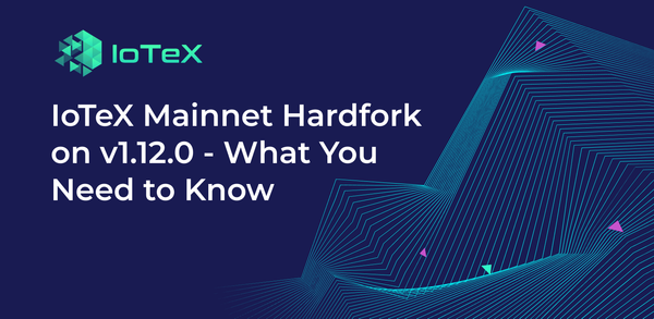 Hardfork Mainnet IoTeX di v1.12.0 - Yang Perlu Anda Ketahui